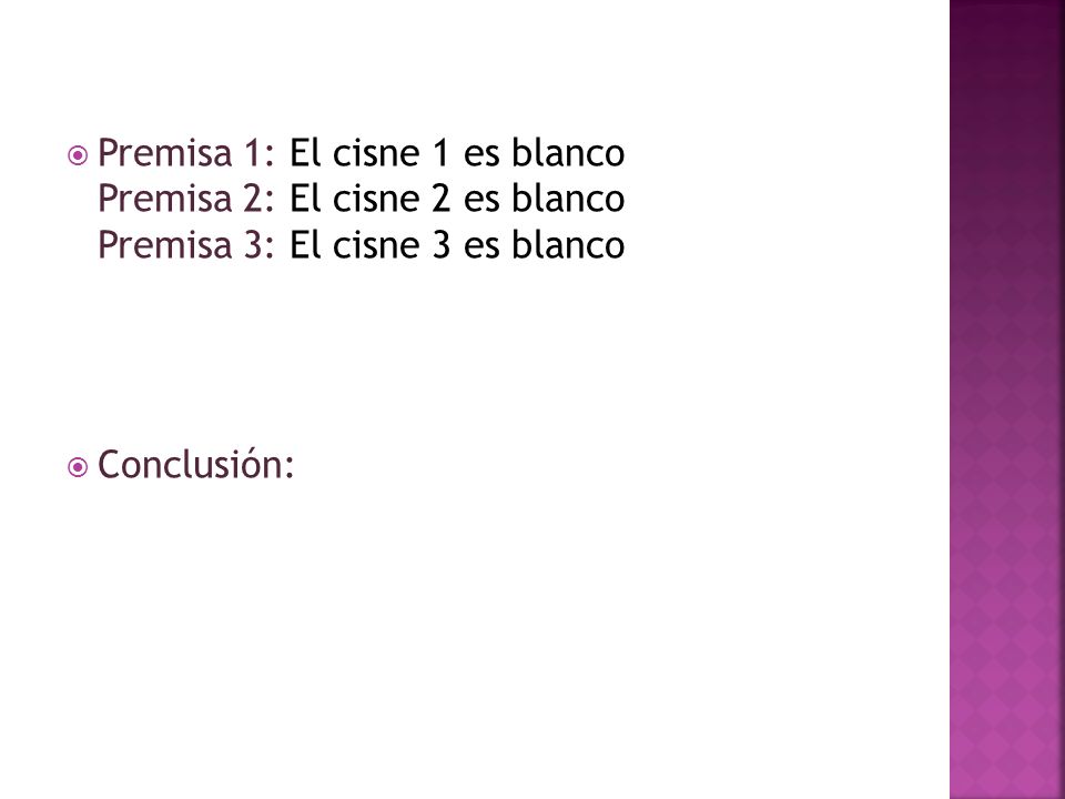 Premisa 1: El cisne 1 es blanco Premisa 2: El cisne 2 es blanco Premisa 3: El cisne 3 es blanco