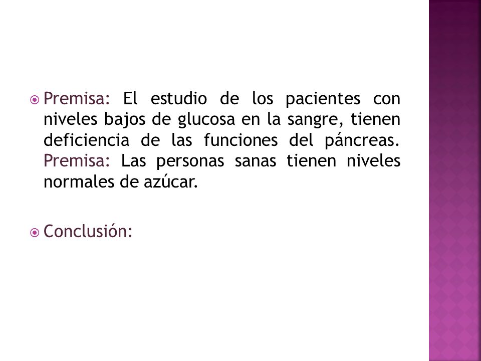 Premisa: El estudio de los pacientes con niveles bajos de glucosa en la sangre, tienen deficiencia de las funciones del páncreas. Premisa: Las personas sanas tienen niveles normales de azúcar.