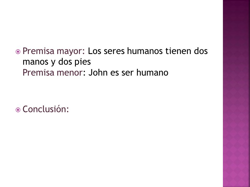 Premisa mayor: Los seres humanos tienen dos manos y dos pies Premisa menor: John es ser humano