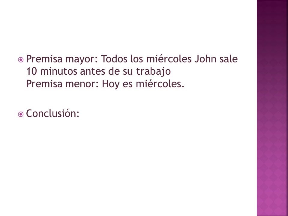 Premisa mayor: Todos los miércoles John sale 10 minutos antes de su trabajo Premisa menor: Hoy es miércoles.