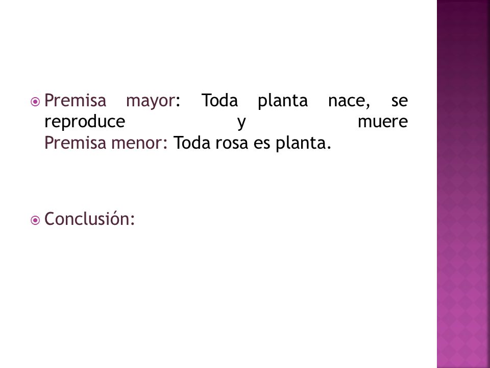 Premisa mayor: Toda planta nace, se reproduce y muere Premisa menor: Toda rosa es planta.