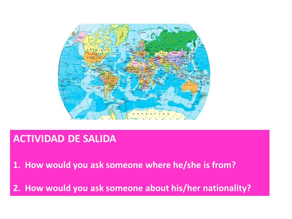 ACTIVIDAD DE SALIDA 1. How would you ask someone where he/she is from