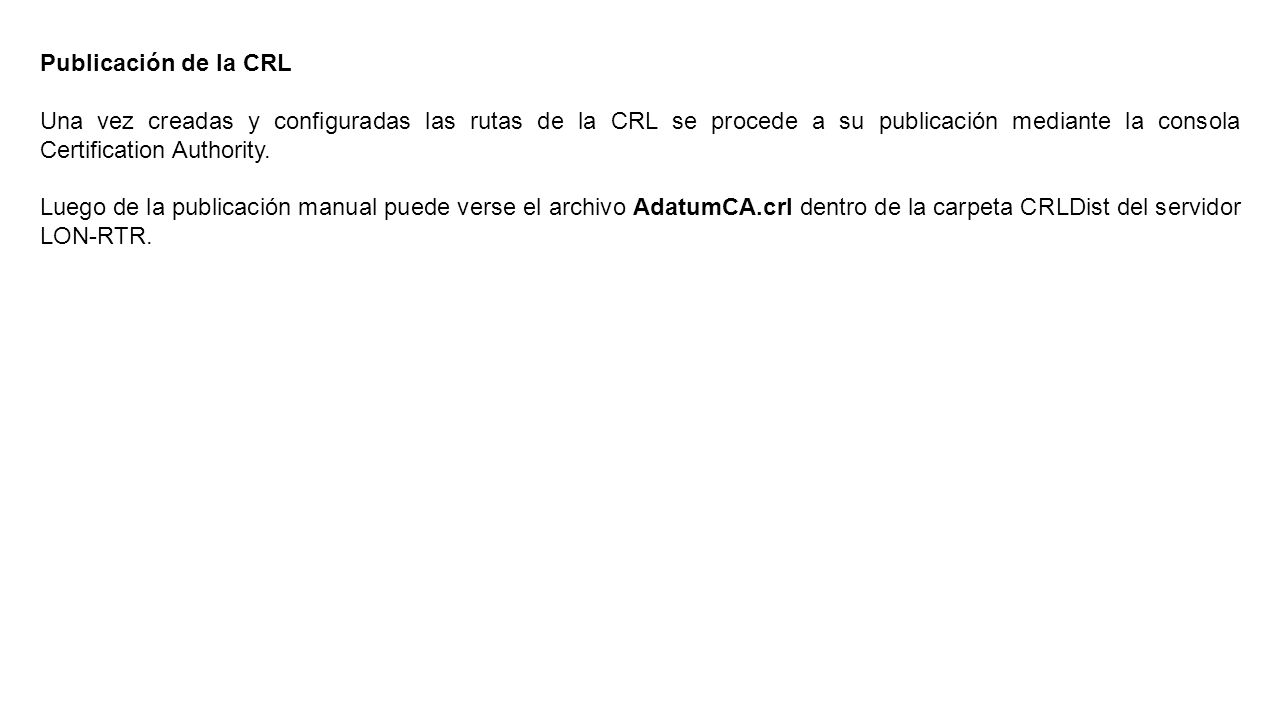 Publicación de la CRL Una vez creadas y configuradas las rutas de la CRL se procede a su publicación mediante la consola Certification Authority.
