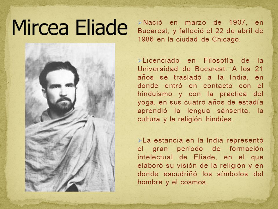 Mircea Eliade Nació en marzo de 1907, en Bucarest, y falleció el 22 de abril de 1986 en la ciudad de Chicago.