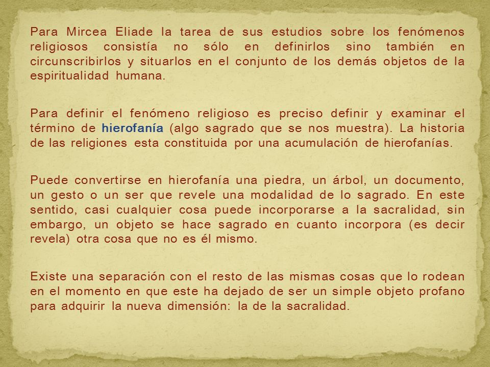 Para Mircea Eliade la tarea de sus estudios sobre los fenómenos religiosos consistía no sólo en definirlos sino también en circunscribirlos y situarlos en el conjunto de los demás objetos de la espiritualidad humana.