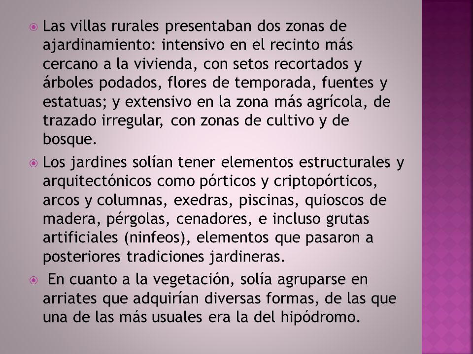 Las villas rurales presentaban dos zonas de ajardinamiento: intensivo en el recinto más cercano a la vivienda, con setos recortados y árboles podados, flores de temporada, fuentes y estatuas; y extensivo en la zona más agrícola, de trazado irregular, con zonas de cultivo y de bosque.