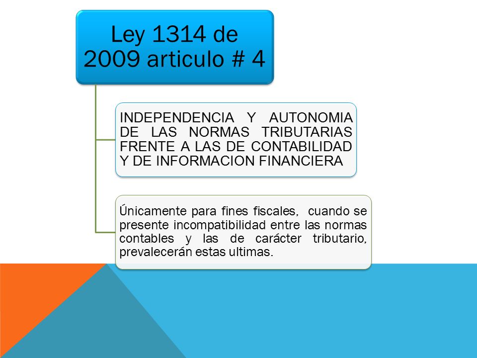 Ley 1314 de 2009 articulo # 4 INDEPENDENCIA Y AUTONOMIA DE LAS NORMAS TRIBUTARIAS FRENTE A LAS DE CONTABILIDAD Y DE INFORMACION FINANCIERA.