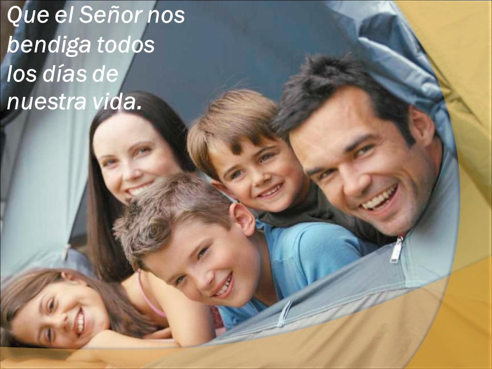 Que el Señor nos bendiga todos los días de nuestra vida.