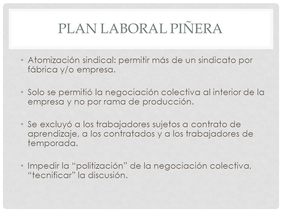 Plan laboral piñera Atomización sindical: permitir más de un sindicato por fábrica y/o empresa.