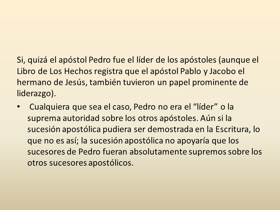 Si, quizá el apóstol Pedro fue el líder de los apóstoles (aunque el Libro de Los Hechos registra que el apóstol Pablo y Jacobo el hermano de Jesús, también tuvieron un papel prominente de liderazgo).