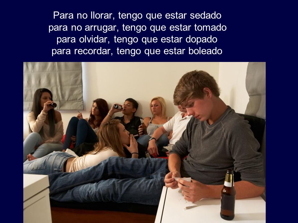 Para no llorar, tengo que estar sedado para no arrugar, tengo que estar tomado para olvidar, tengo que estar dopado para recordar, tengo que estar boleado