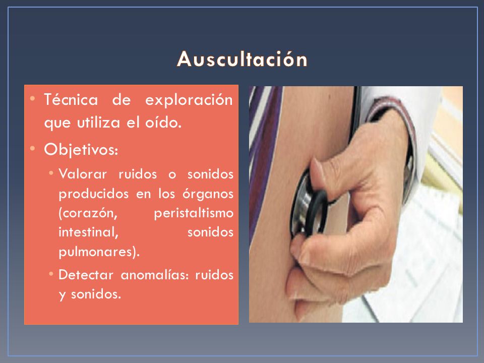 Auscultación Técnica de exploración que utiliza el oído. Objetivos: