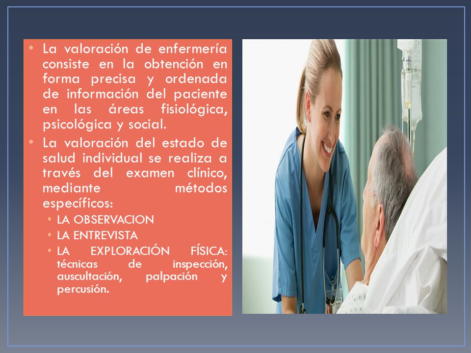 La valoración de enfermería consiste en la obtención en forma precisa y ordenada de información del paciente en las áreas fisiológica, psicológica y social.