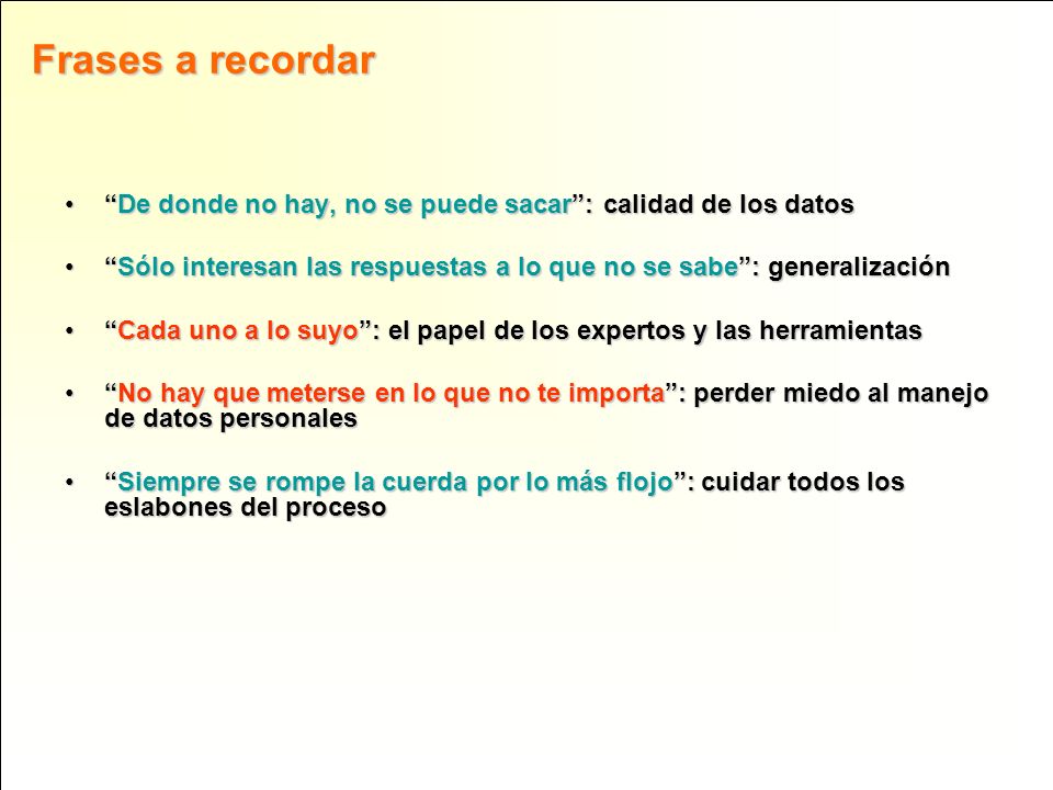 Frases a recordar De donde no hay, no se puede sacar : calidad de los datos. Sólo interesan las respuestas a lo que no se sabe : generalización.
