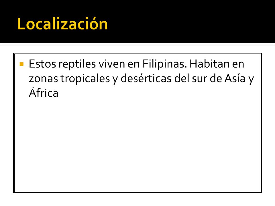 Localización Estos reptiles viven en Filipinas. Habitan en zonas tropicales y desérticas del sur de Asía y África.