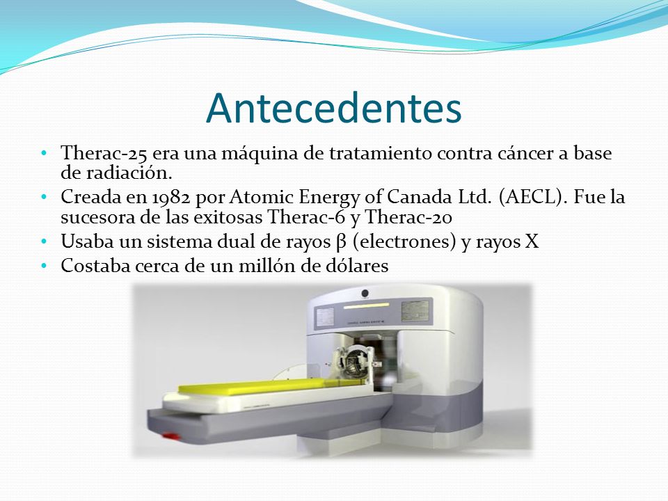 Antecedentes Therac-25 era una máquina de tratamiento contra cáncer a base de radiación.