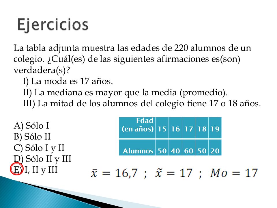 Ejercicios La tabla adjunta muestra las edades de 220 alumnos de un colegio. ¿Cuál(es) de las siguientes afirmaciones es(son) verdadera(s)