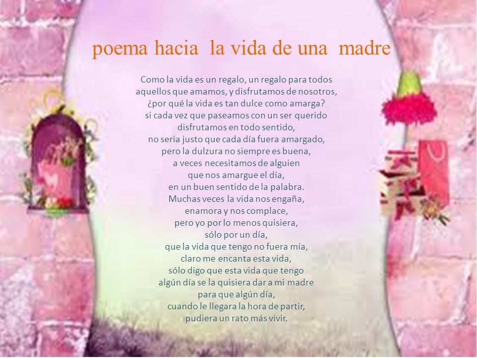 poema hacia la vida de una madre Como la vida es un regalo, un regalo para todos aquellos que amamos, y disfrutamos de nosotros, ¿por qué la vida es tan dulce como amarga.