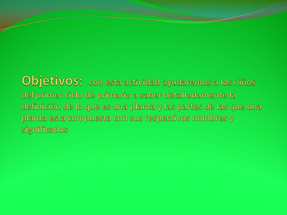 Objetivos: con esta actividad ayudaremos a los niños del primer ciclo de primaria a saber detalladamente la definición de lo que es una planta y las partes de las que una planta esta compuesta con sus respectivos nombres y significados