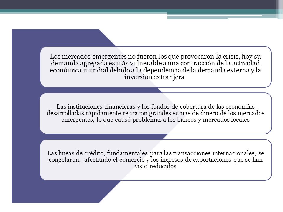 Los mercados emergentes no fueron los que provocaron la crisis, hoy su demanda agregada es más vulnerable a una contracción de la actividad económica mundial debido a la dependencia de la demanda externa y la inversión extranjera.