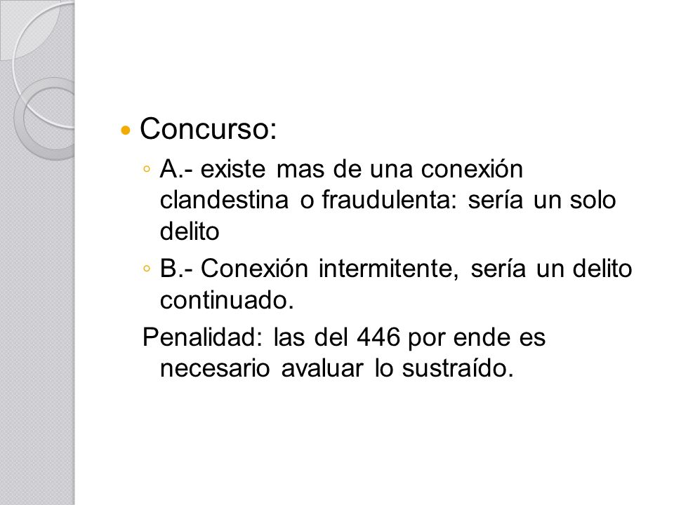 Concurso: A.- existe mas de una conexión clandestina o fraudulenta: sería un solo delito. B.- Conexión intermitente, sería un delito continuado.