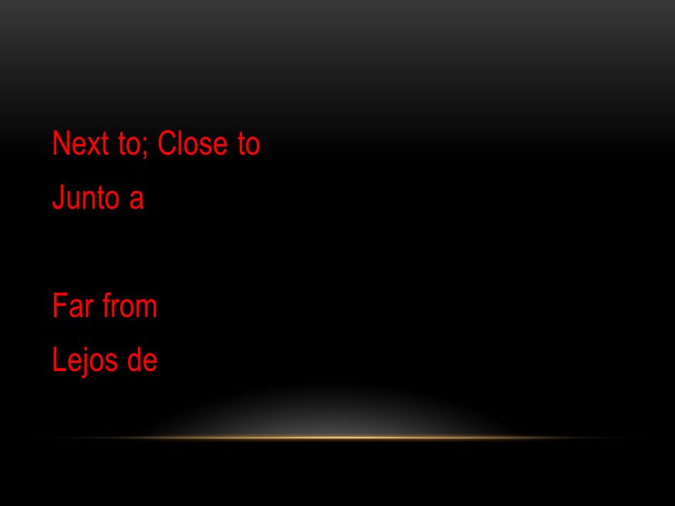 Next to; Close to Junto a Far from Lejos de