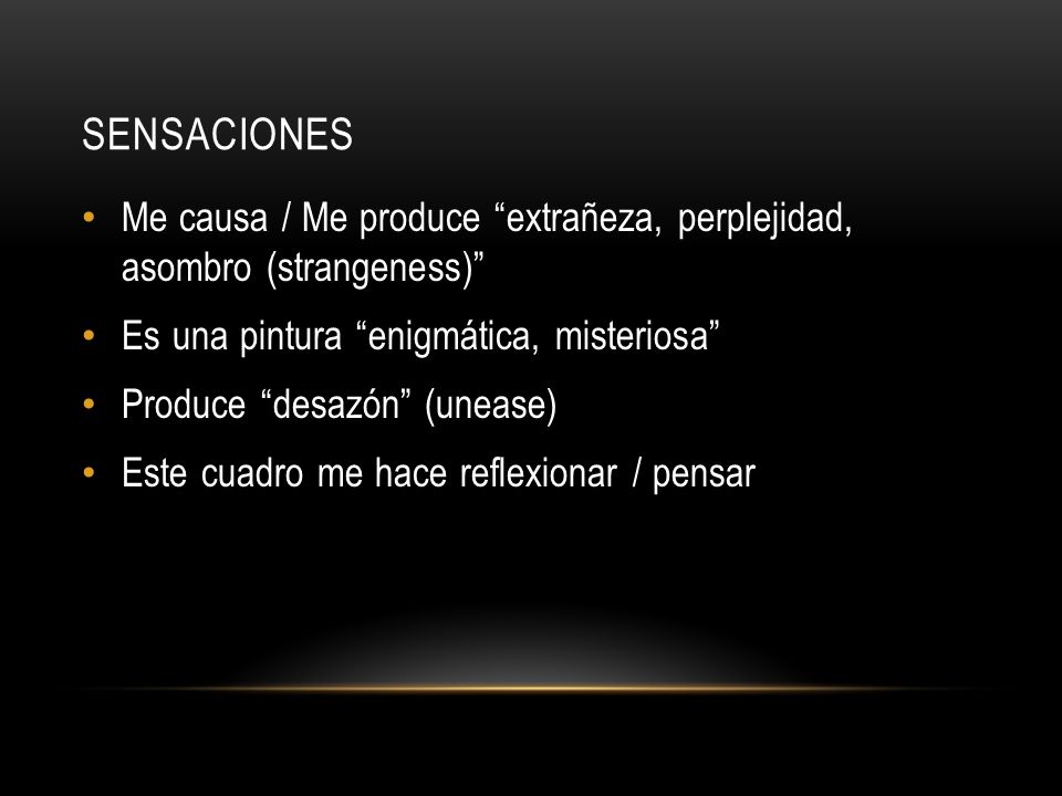 Sensaciones Me causa / Me produce extrañeza, perplejidad, asombro (strangeness) Es una pintura enigmática, misteriosa