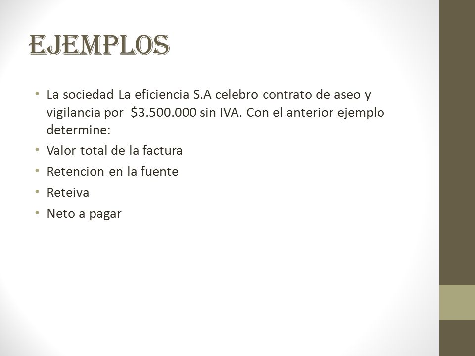 ejemplos La sociedad La eficiencia S.A celebro contrato de aseo y vigilancia por $ sin IVA. Con el anterior ejemplo determine: