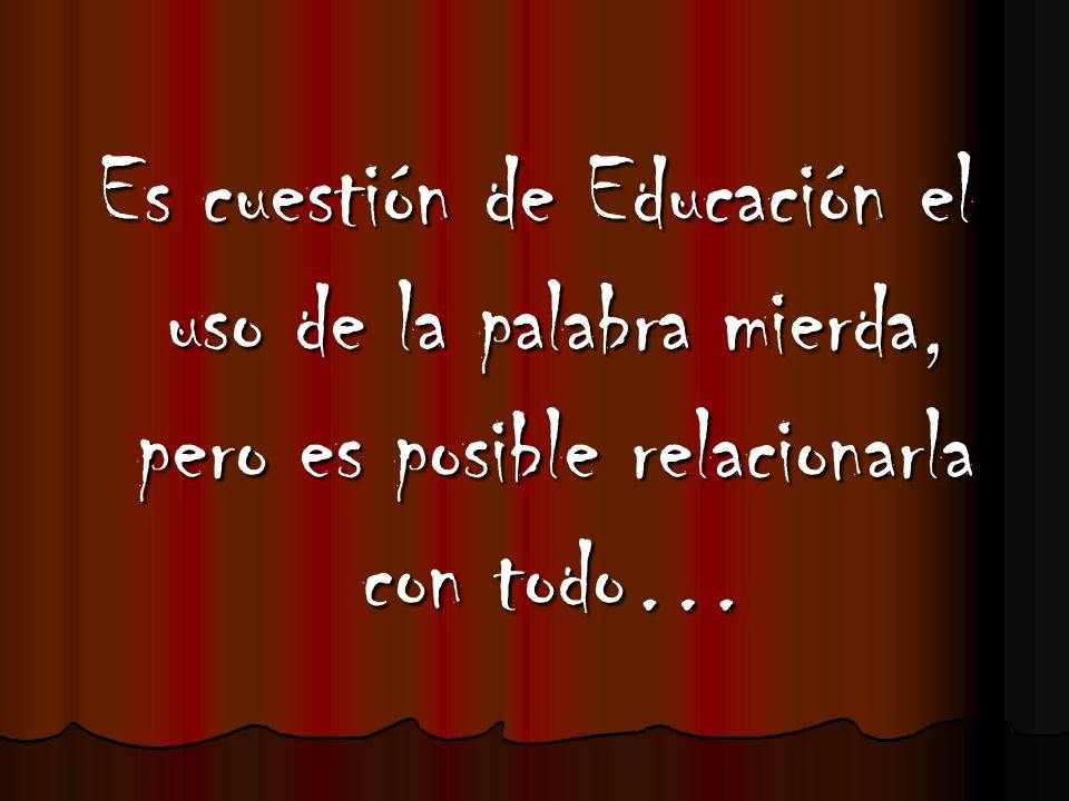 Es cuestión de Educación el uso de la palabra mierda, pero es posible relacionarla con todo…