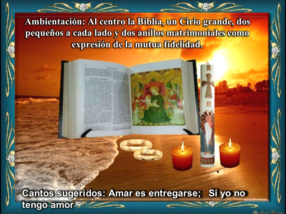 Ambientación: Al centro la Biblia, un Cirio grande, dos pequeños a cada lado y dos anillos matrimoniales como expresión de la mutua fidelidad.