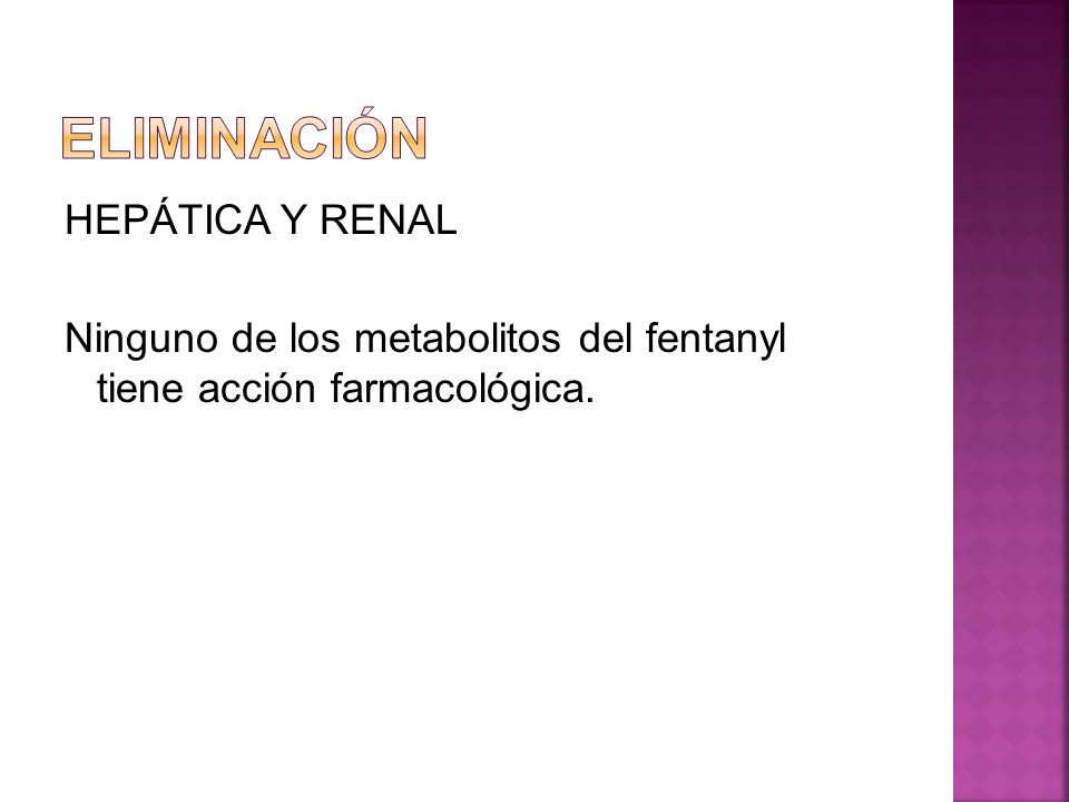 ELIMINACIÓN HEPÁTICA Y RENAL Ninguno de los metabolitos del fentanyl tiene acción farmacológica.
