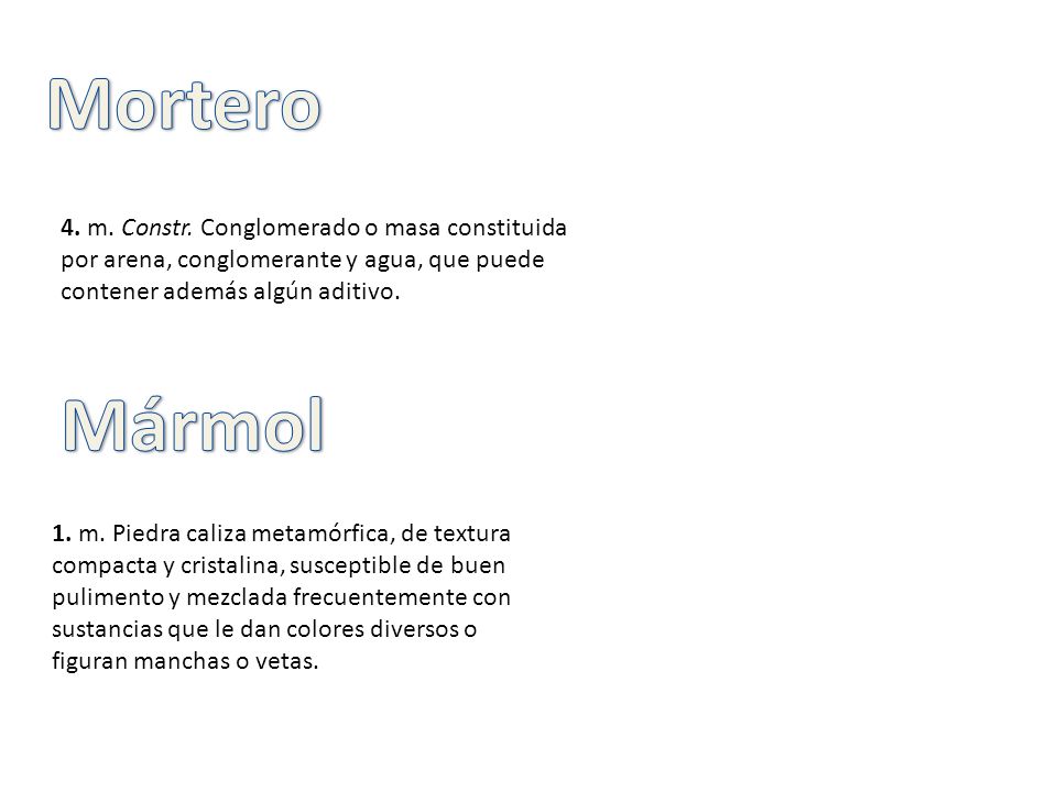 Mortero 4. m. Constr. Conglomerado o masa constituida por arena, conglomerante y agua, que puede contener además algún aditivo.