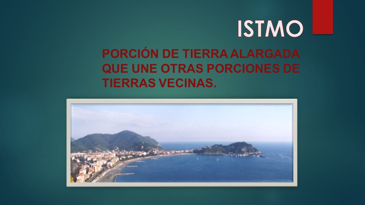 ISTMO PORCIÓN DE TIERRA ALARGADA QUE UNE OTRAS PORCIONES DE
