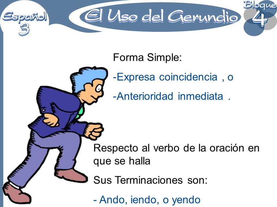 Forma Simple: Expresa coincidencia , o. Anterioridad inmediata . Respecto al verbo de la oración en que se halla.