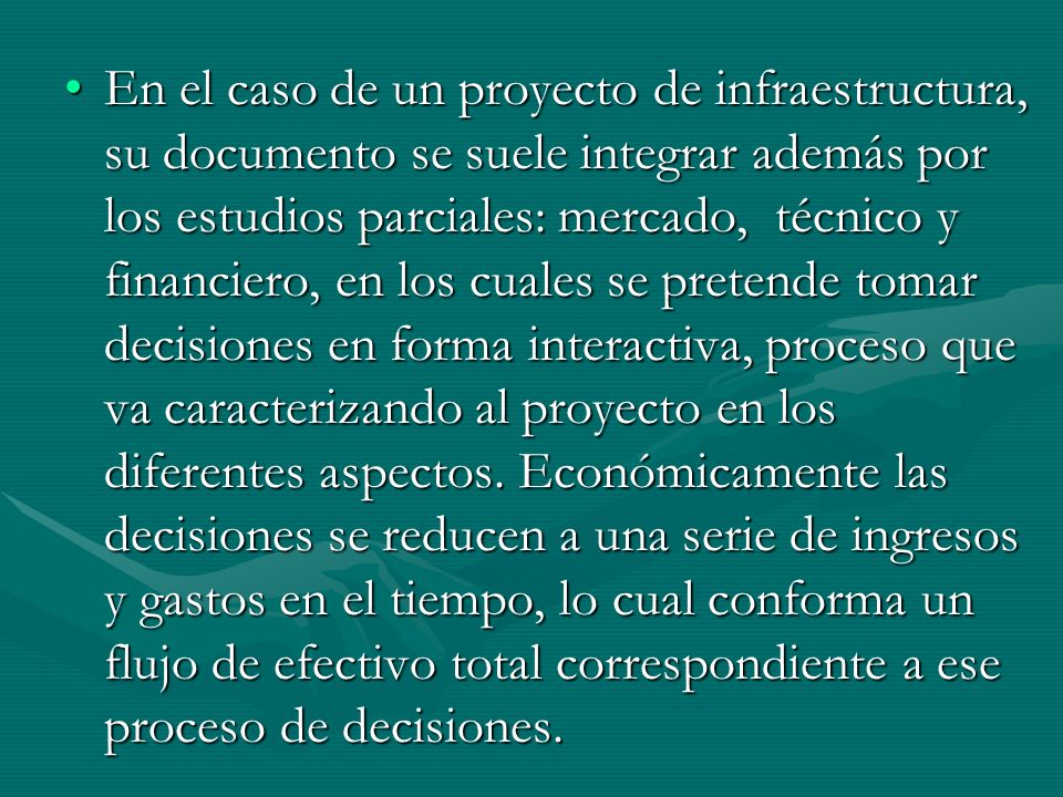 En el caso de un proyecto de infraestructura, su documento se suele integrar además por los estudios parciales: mercado, técnico y financiero, en los cuales se pretende tomar decisiones en forma interactiva, proceso que va caracterizando al proyecto en los diferentes aspectos.