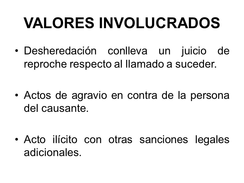 VALORES INVOLUCRADOS Desheredación conlleva un juicio de reproche respecto al llamado a suceder.