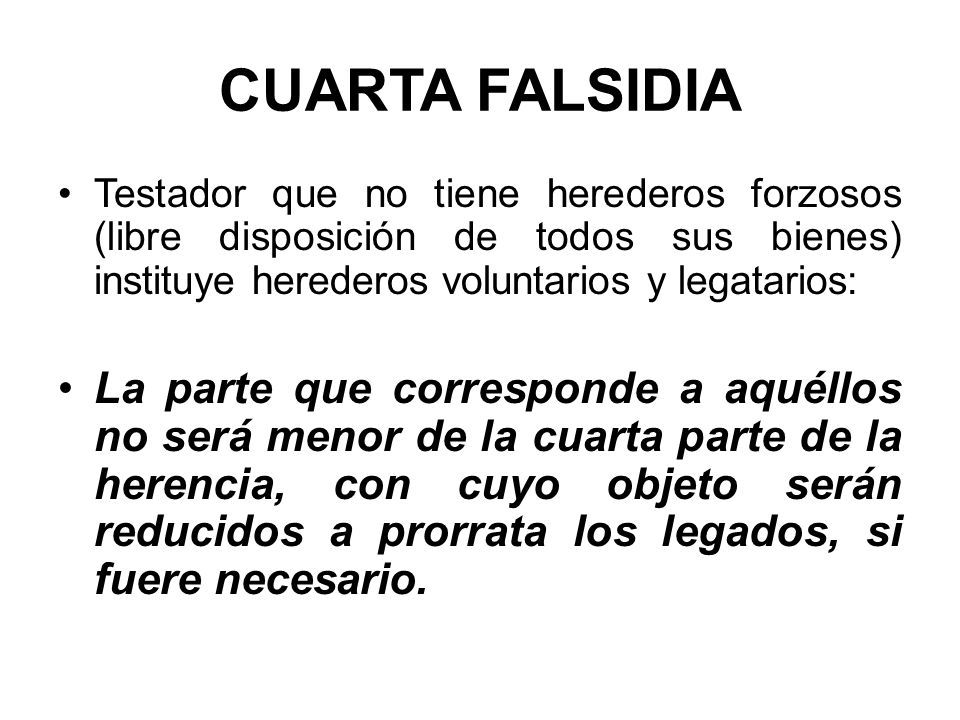 CUARTA FALSIDIA Testador que no tiene herederos forzosos (libre disposición de todos sus bienes) instituye herederos voluntarios y legatarios: