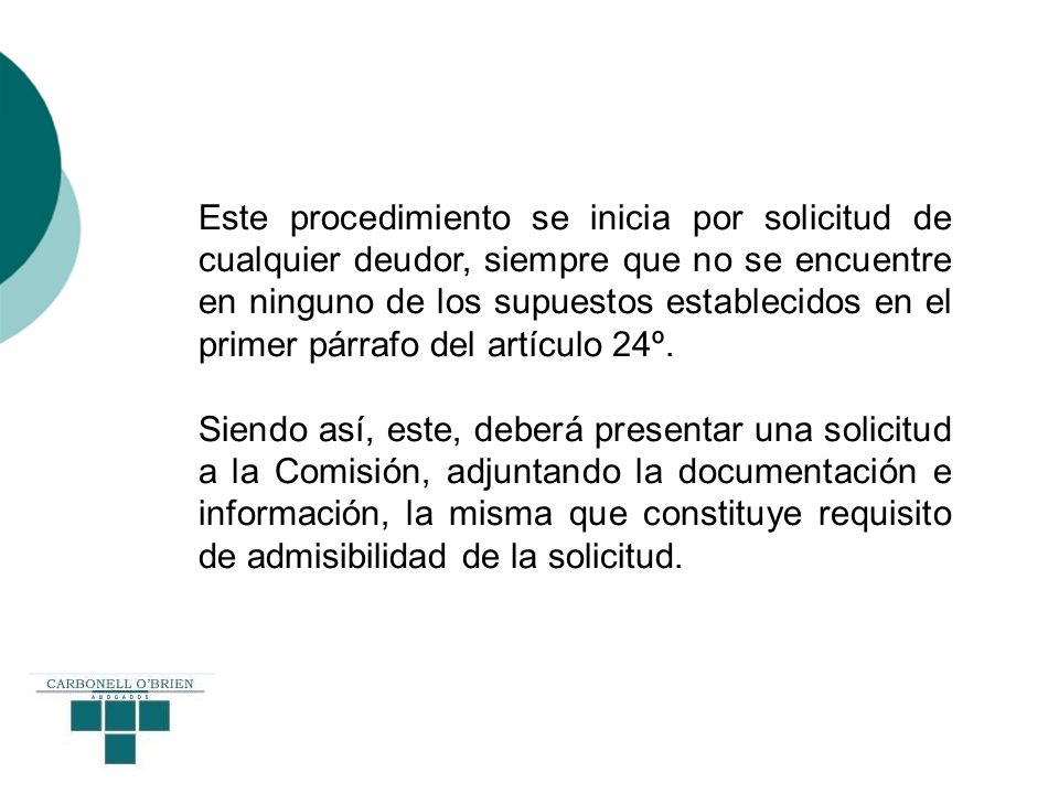 Este procedimiento se inicia por solicitud de cualquier deudor, siempre que no se encuentre en ninguno de los supuestos establecidos en el primer párrafo del artículo 24º.