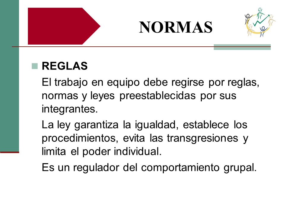 NORMAS REGLAS. El trabajo en equipo debe regirse por reglas, normas y leyes preestablecidas por sus integrantes.