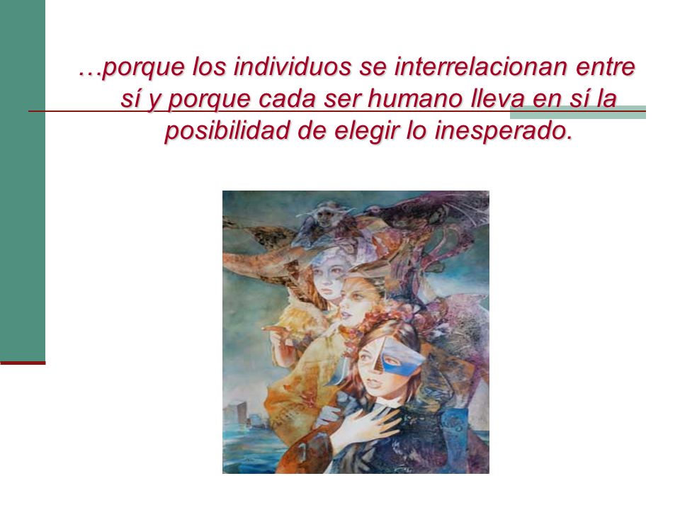 …porque los individuos se interrelacionan entre sí y porque cada ser humano lleva en sí la posibilidad de elegir lo inesperado.