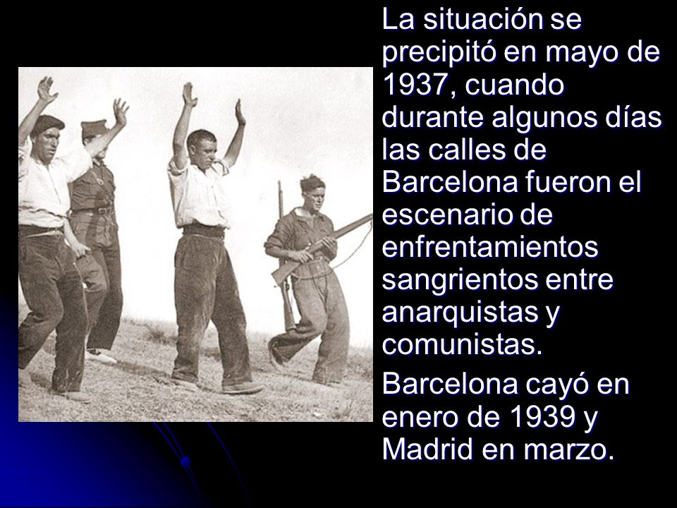 La situación se precipitó en mayo de 1937, cuando durante algunos días las calles de Barcelona fueron el escenario de enfrentamientos sangrientos entre anarquistas y comunistas.