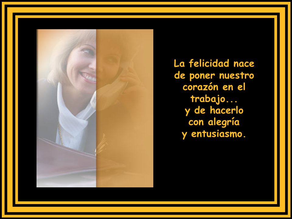 La felicidad nace de poner nuestro corazón en el trabajo