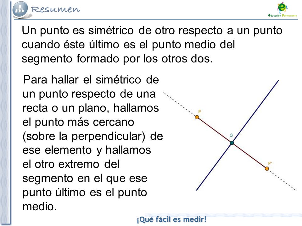 Un punto es simétrico de otro respecto a un punto cuando éste último es el punto medio del segmento formado por los otros dos.