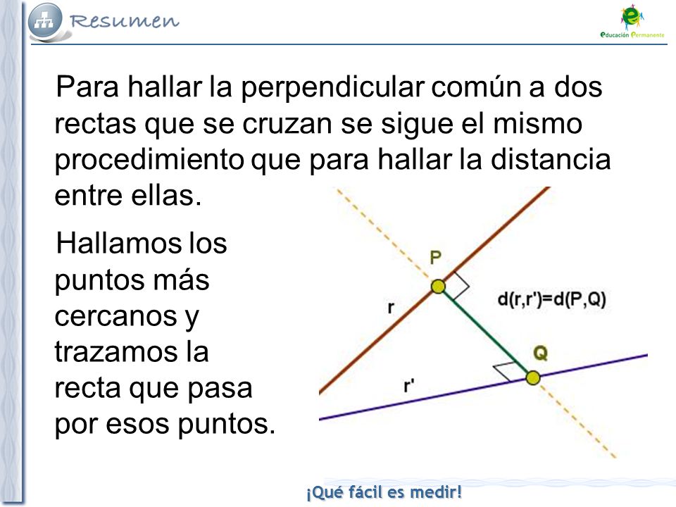 Para hallar la perpendicular común a dos rectas que se cruzan se sigue el mismo procedimiento que para hallar la distancia entre ellas.