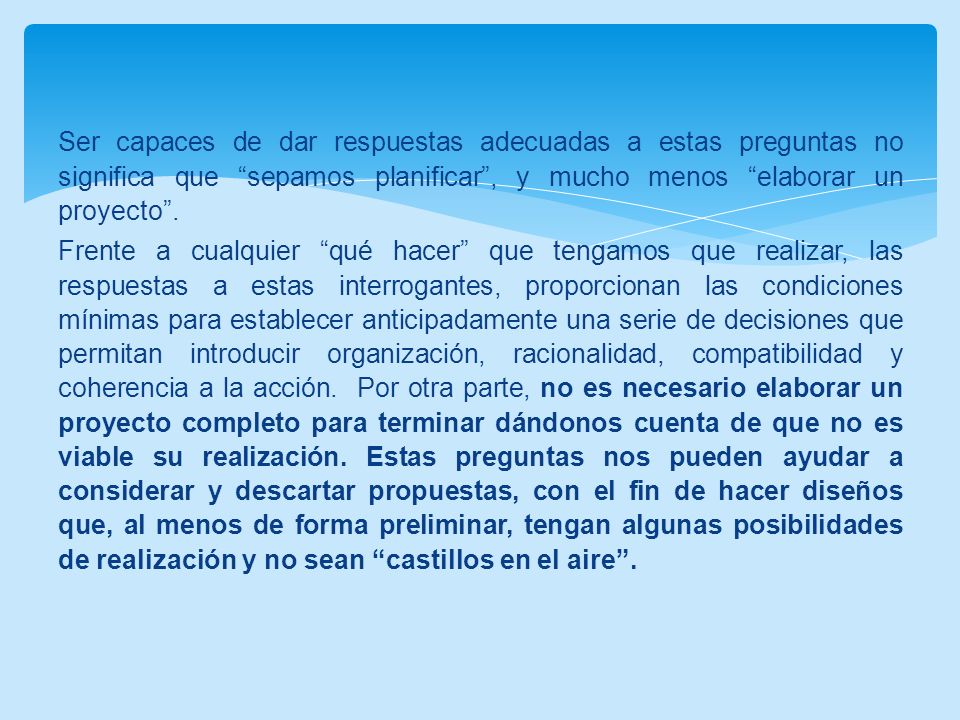 Ser capaces de dar respuestas adecuadas a estas preguntas no significa que sepamos planificar , y mucho menos elaborar un proyecto .
