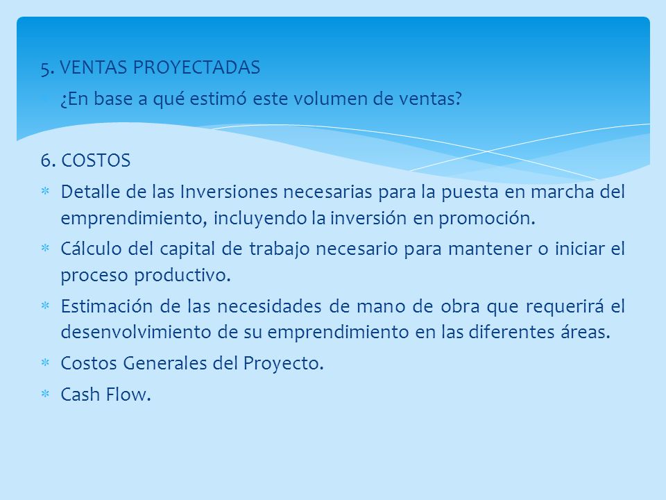 5. VENTAS PROYECTADAS ¿En base a qué estimó este volumen de ventas 6. COSTOS.