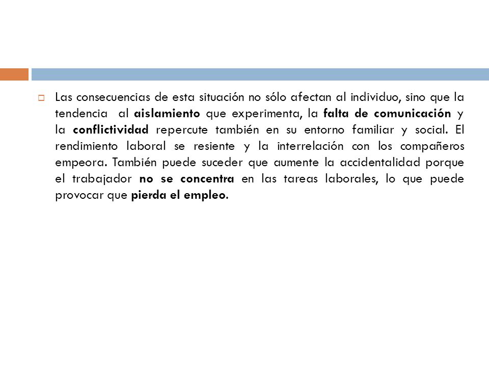 Las consecuencias de esta situación no sólo afectan al individuo, sino que la tendencia al aislamiento que experimenta, la falta de comunicación y la conflictividad repercute también en su entorno familiar y social.
