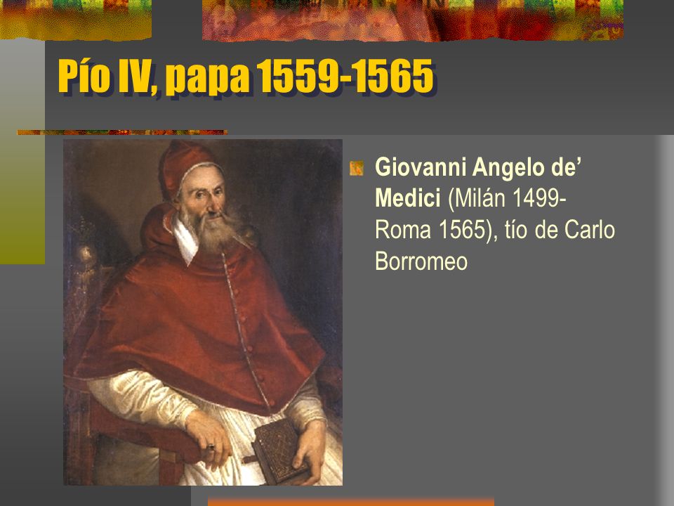 Pío IV, papa Giovanni Angelo de’ Medici (Milán 1499-Roma 1565), tío de Carlo Borromeo