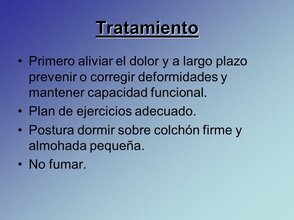 Tratamiento Primero aliviar el dolor y a largo plazo prevenir o corregir deformidades y mantener capacidad funcional.