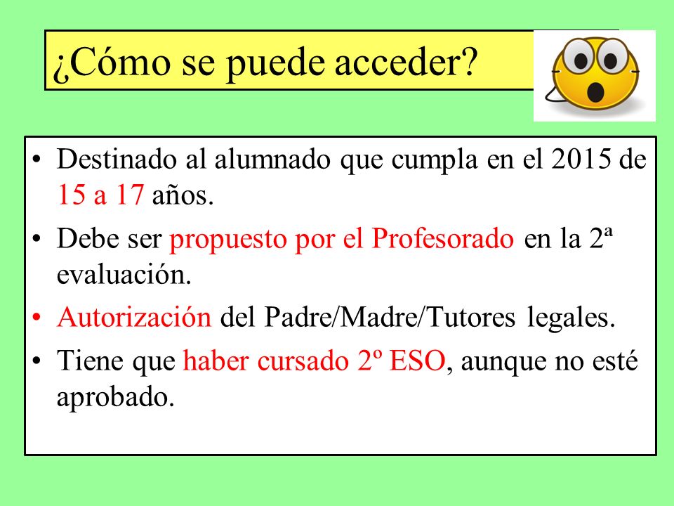 ¿Cómo se puede acceder Destinado al alumnado que cumpla en el 2015 de 15 a 17 años. Debe ser propuesto por el Profesorado en la 2ª evaluación.